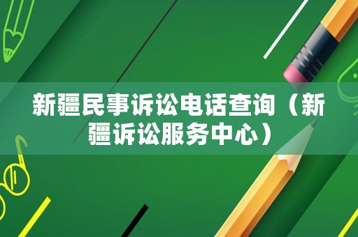 新疆民事訴訟電話查詢（新疆訴訟服務(wù)中心）