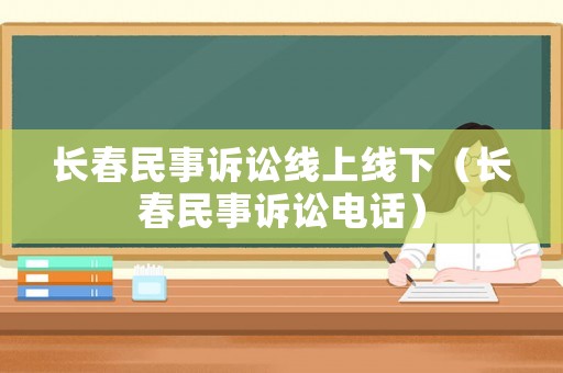 長春民事訴訟線上線下（長春民事訴訟電話）
