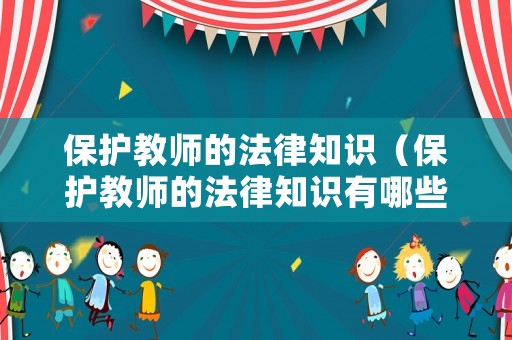 保護(hù)教師的法律知識（保護(hù)教師的法律知識有哪些）