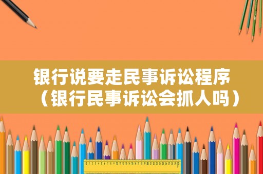 銀行說要走民事訴訟程序（銀行民事訴訟會抓人嗎）
