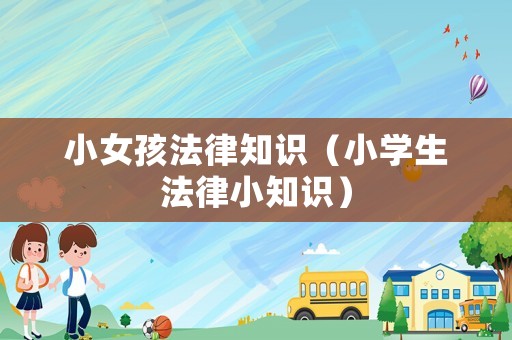 小女孩法律知識（小學生法律小知識）