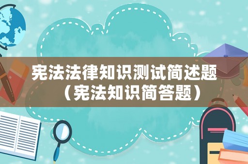 憲法法律知識測試簡述題（憲法知識簡答題）