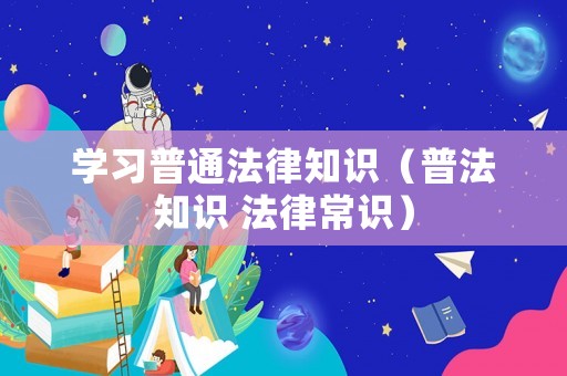 學(xué)習(xí)普通法律知識（普法知識 法律常識）