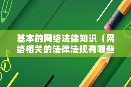 基本的網(wǎng)絡(luò)法律知識(shí)（網(wǎng)絡(luò)相關(guān)的法律法規(guī)有哪些）