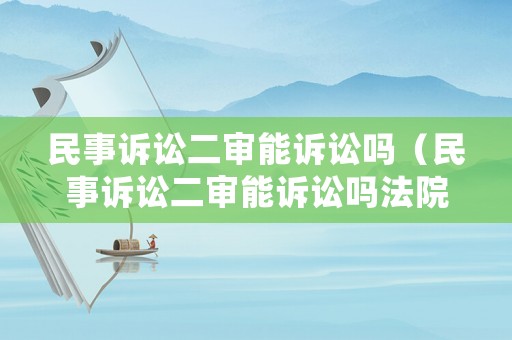 民事訴訟二審能訴訟嗎（民事訴訟二審能訴訟嗎法院）