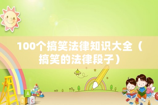 100個(gè)搞笑法律知識(shí)大全（搞笑的法律段子）