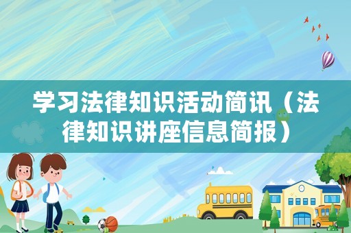 學(xué)習(xí)法律知識(shí)活動(dòng)簡(jiǎn)訊（法律知識(shí)講座信息簡(jiǎn)報(bào)）