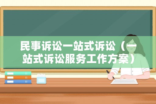 民事訴訟一站式訴訟（一站式訴訟服務(wù)工作方案）