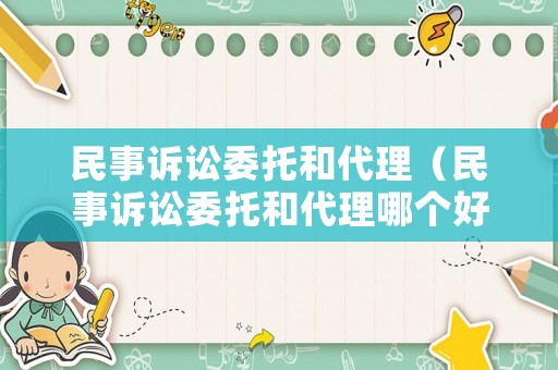 民事訴訟委托和代理（民事訴訟委托和代理哪個好）