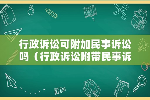 行政訴訟可附加民事訴訟嗎（行政訴訟附帶民事訴訟的法律依據(jù)）