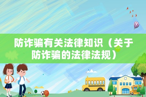 防詐騙有關法律知識（關于防詐騙的法律法規(guī)）