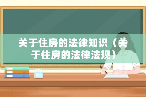 關(guān)于住房的法律知識(shí)（關(guān)于住房的法律法規(guī)）