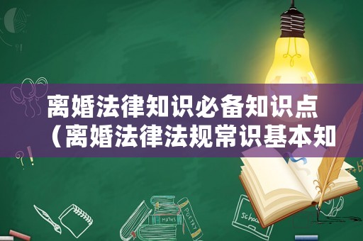 離婚法律知識必備知識點（離婚法律法規(guī)常識基本知識）