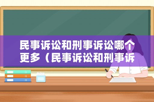 民事訴訟和刑事訴訟哪個(gè)更多（民事訴訟和刑事訴訟的區(qū)別是什么）