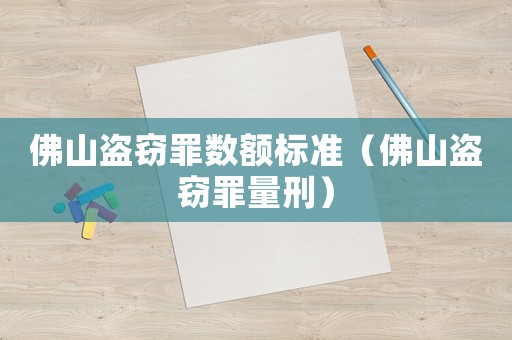佛山盜竊罪數(shù)額標(biāo)準(zhǔn)（佛山盜竊罪量刑）