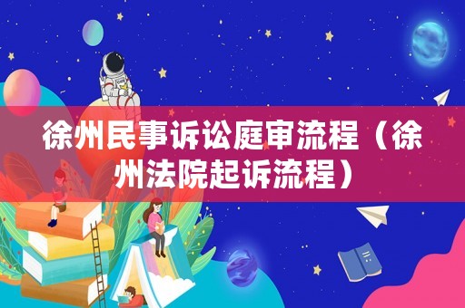 徐州民事訴訟庭審流程（徐州法院起訴流程）