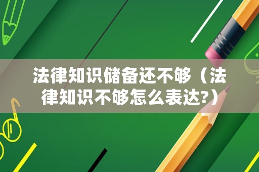 法律知識儲備還不夠（法律知識不夠怎么表達?）