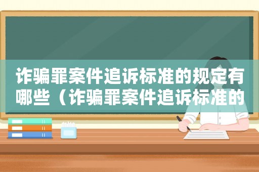 詐騙罪案件追訴標準的規(guī)定有哪些（詐騙罪案件追訴標準的規(guī)定）