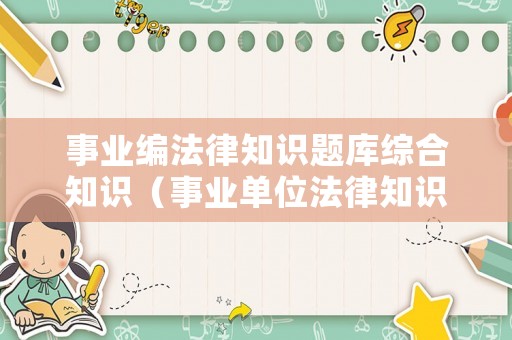 事業(yè)編法律知識題庫綜合知識（事業(yè)單位法律知識真題及答案）