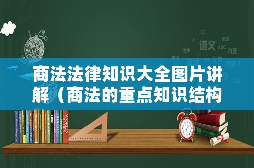 商法法律知識(shí)大全圖片講解（商法的重點(diǎn)知識(shí)結(jié)構(gòu)）