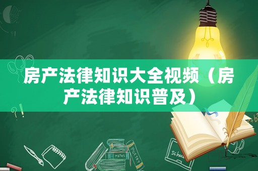 房產法律知識大全視頻（房產法律知識普及）
