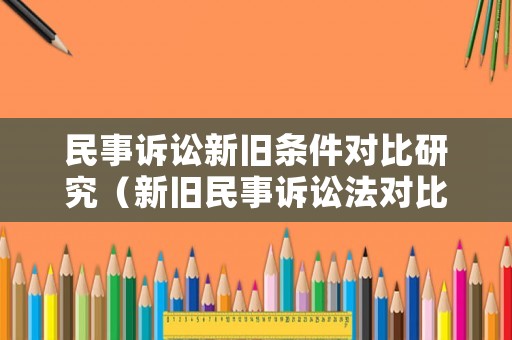 民事訴訟新舊條件對比研究（新舊民事訴訟法對比）