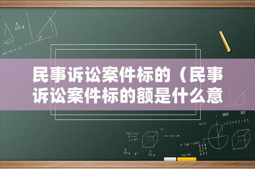 民事訴訟案件標(biāo)的（民事訴訟案件標(biāo)的額是什么意思）