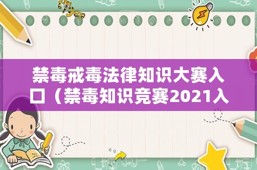 禁毒戒毒法律知識(shí)大賽入口（禁毒知識(shí)競(jìng)賽2021入口）