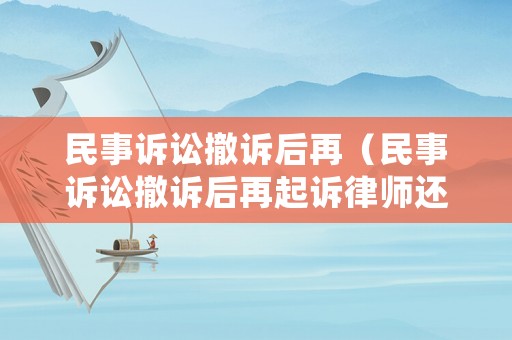 民事訴訟撤訴后再（民事訴訟撤訴后再起訴律師還要另外收費）