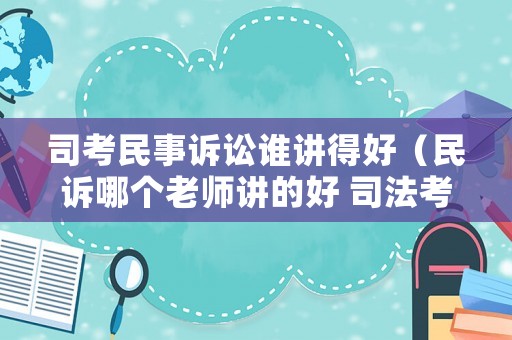 司考民事訴訟誰講得好（民訴哪個老師講的好 司法考試）