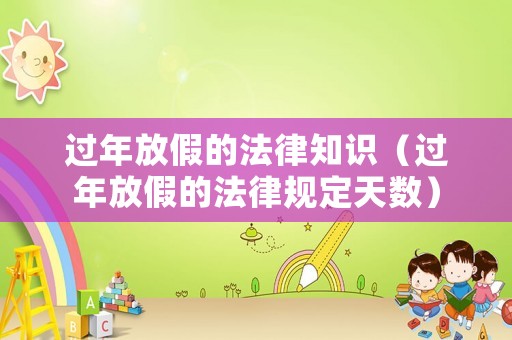 過年放假的法律知識(shí)（過年放假的法律規(guī)定天數(shù)）