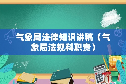 氣象局法律知識講稿（氣象局法規(guī)科職責）