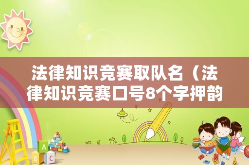 法律知識(shí)競(jìng)賽取隊(duì)名（法律知識(shí)競(jìng)賽口號(hào)8個(gè)字押韻）