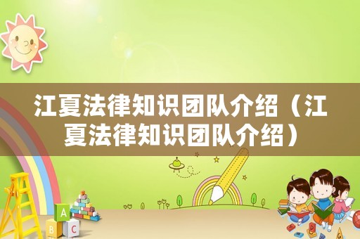 江夏法律知識團(tuán)隊介紹（江夏法律知識團(tuán)隊介紹）