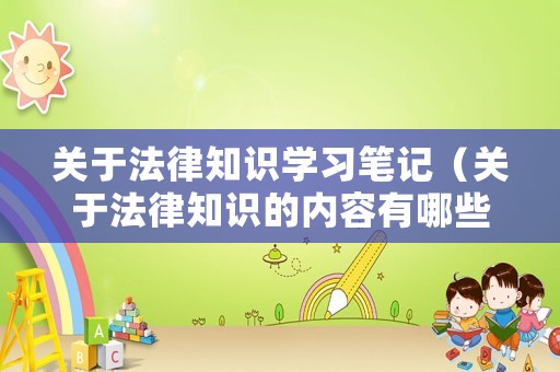 關于法律知識學習筆記（關于法律知識的內容有哪些?）