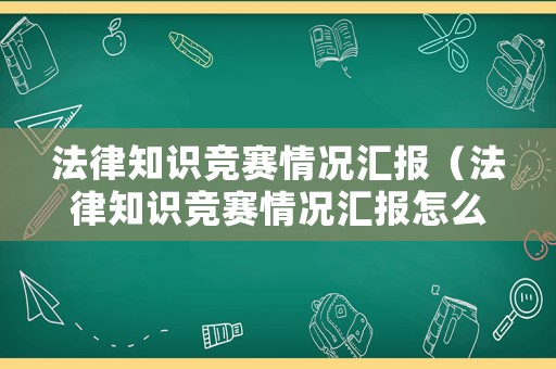 法律知識競賽情況匯報（法律知識競賽情況匯報怎么寫）