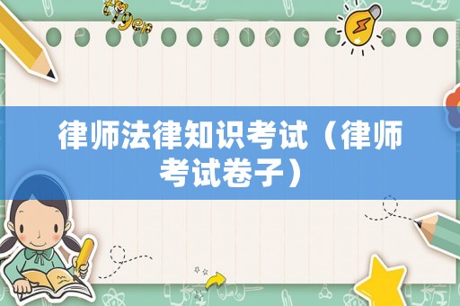 律師法律知識(shí)考試（律師考試卷子）