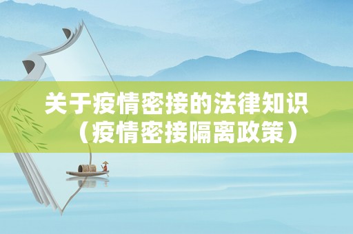 關(guān)于疫情密接的法律知識(shí)（疫情密接隔離政策）