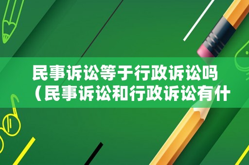 民事訴訟等于行政訴訟嗎（民事訴訟和行政訴訟有什么區(qū)別?）