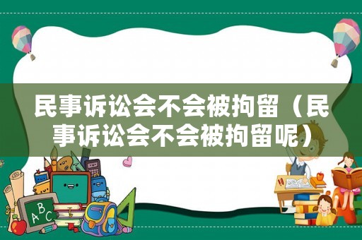 民事訴訟會(huì)不會(huì)被拘留（民事訴訟會(huì)不會(huì)被拘留呢）