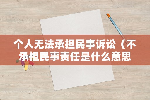 個(gè)人無(wú)法承擔(dān)民事訴訟（不承擔(dān)民事責(zé)任是什么意思）