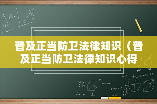 普及正當(dāng)防衛(wèi)法律知識（普及正當(dāng)防衛(wèi)法律知識心得體會）