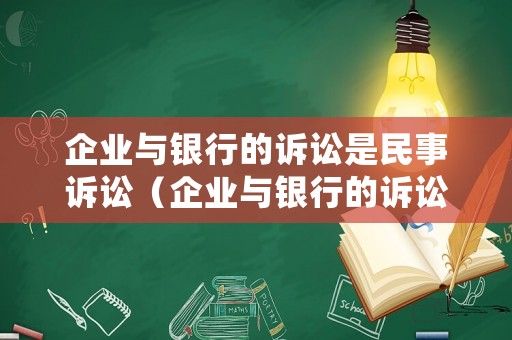 企業(yè)與銀行的訴訟是民事訴訟（企業(yè)與銀行的訴訟是民事訴訟還是刑事）