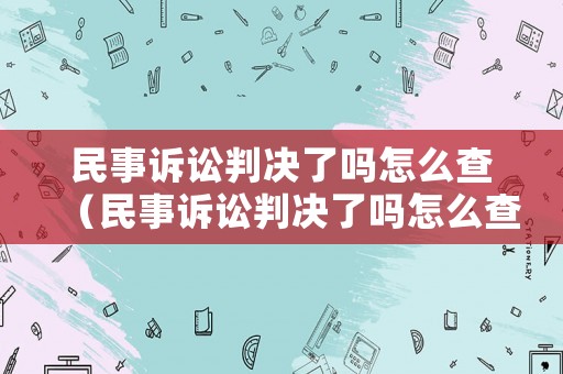 民事訴訟判決了嗎怎么查（民事訴訟判決了嗎怎么查詢）