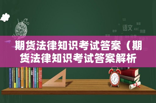 期貨法律知識考試答案（期貨法律知識考試答案解析）