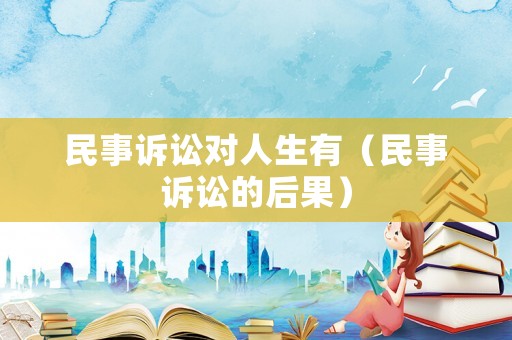 民事訴訟對人生有（民事訴訟的后果）