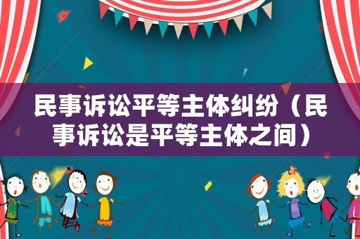 民事訴訟平等主體糾紛（民事訴訟是平等主體之間）