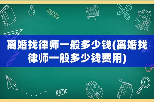 離婚找律師一般多少錢(離婚找律師一般多少錢費用)