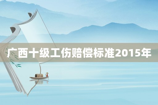 廣西十級工傷賠償標(biāo)準(zhǔn)2015年