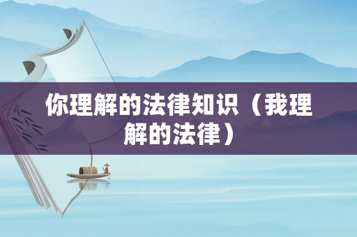 你理解的法律知識(shí)（我理解的法律）